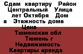 Сдам  квартиру › Район ­ Центральный › Улица ­ 50 лет Октября › Дом ­ 1а › Этажность дома ­ 12 › Цена ­ 12 000 - Тюменская обл., Тюмень г. Недвижимость » Квартиры аренда   . Тюменская обл.,Тюмень г.